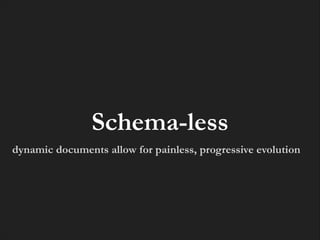 Schema-less
dynamic documents allow for painless, progressive evolution

 