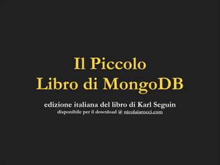 Il Piccolo
Libro di MongoDB
edizione italiana del libro di Karl Seguin
disponibile per il download @ nicolaiarocci.com

 