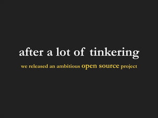 after a lot of tinkering
we released an ambitious open

source project

 