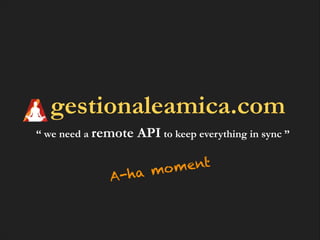 gestionaleamica.com
“ we need a remote

API to keep everything in sync ”

-ha
A

ent
mo m

 