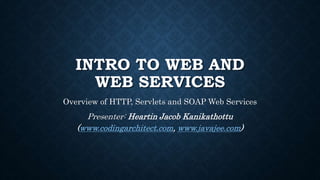 INTRO TO WEB AND
WEB SERVICES
Overview of HTTP, Servlets and SOAP Web Services
Presenter: Heartin Jacob Kanikathottu
(www.codingarchitect.com, www.javajee.com)
 
