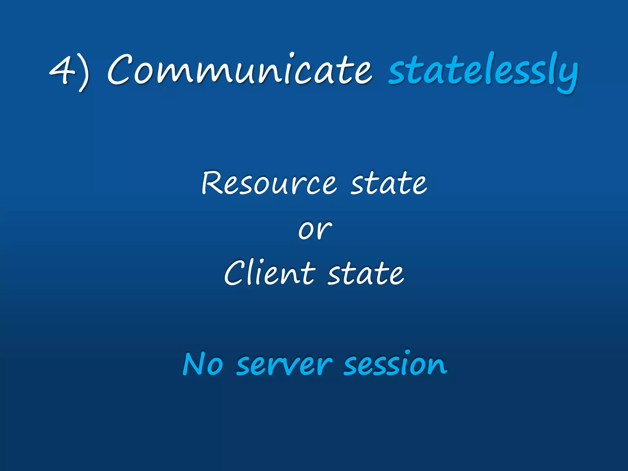 Resource state
or
Client state
No server session
4) Communicate statelessly
 