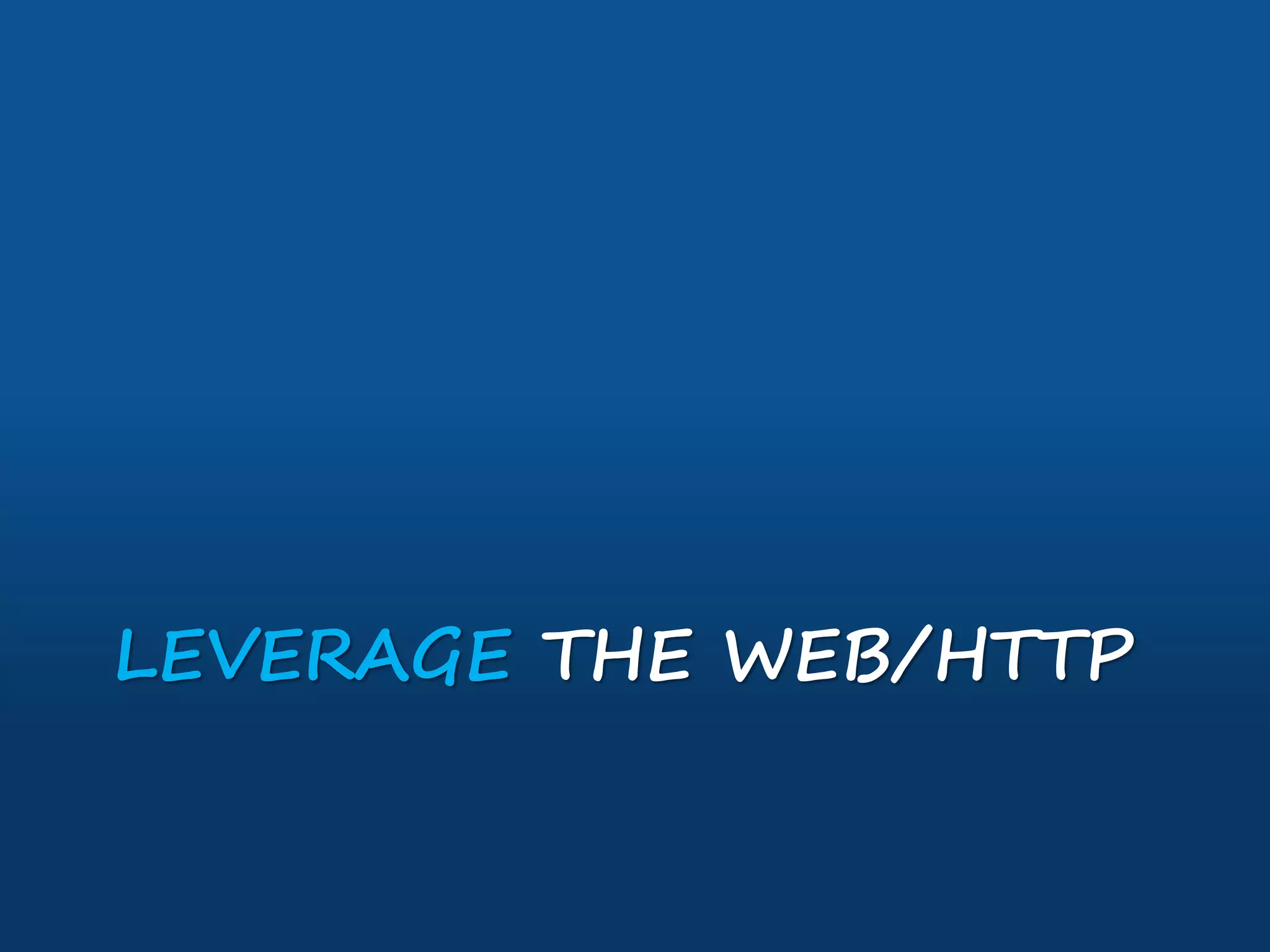 LEVERAGE THE WEB/HTTP
 