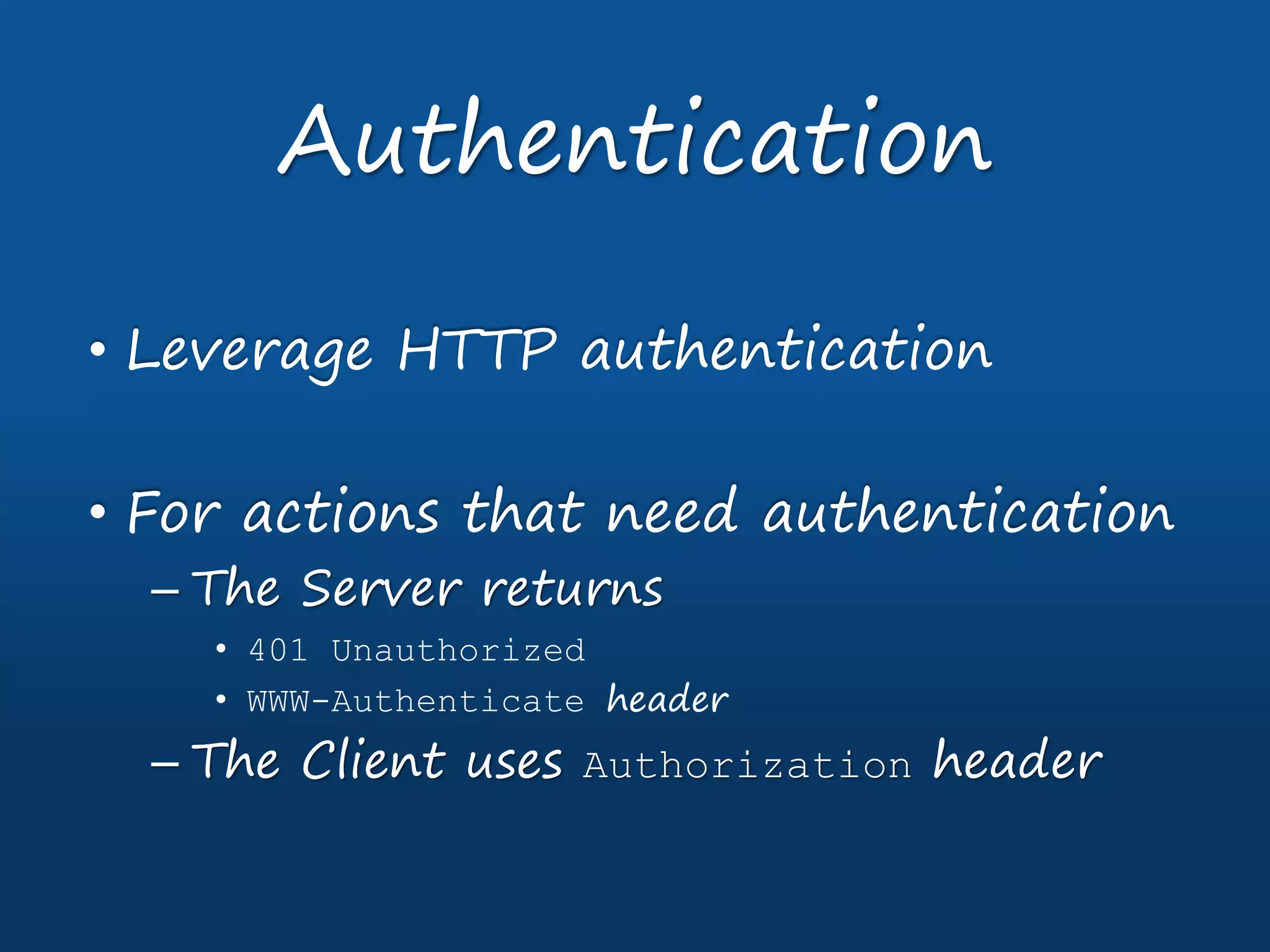 • Leverage HTTP authentication
• For actions that need authentication
– The Server returns
• 401 Unauthorized
• WWW-Authenticate header
– The Client uses Authorization header
Authentication
 