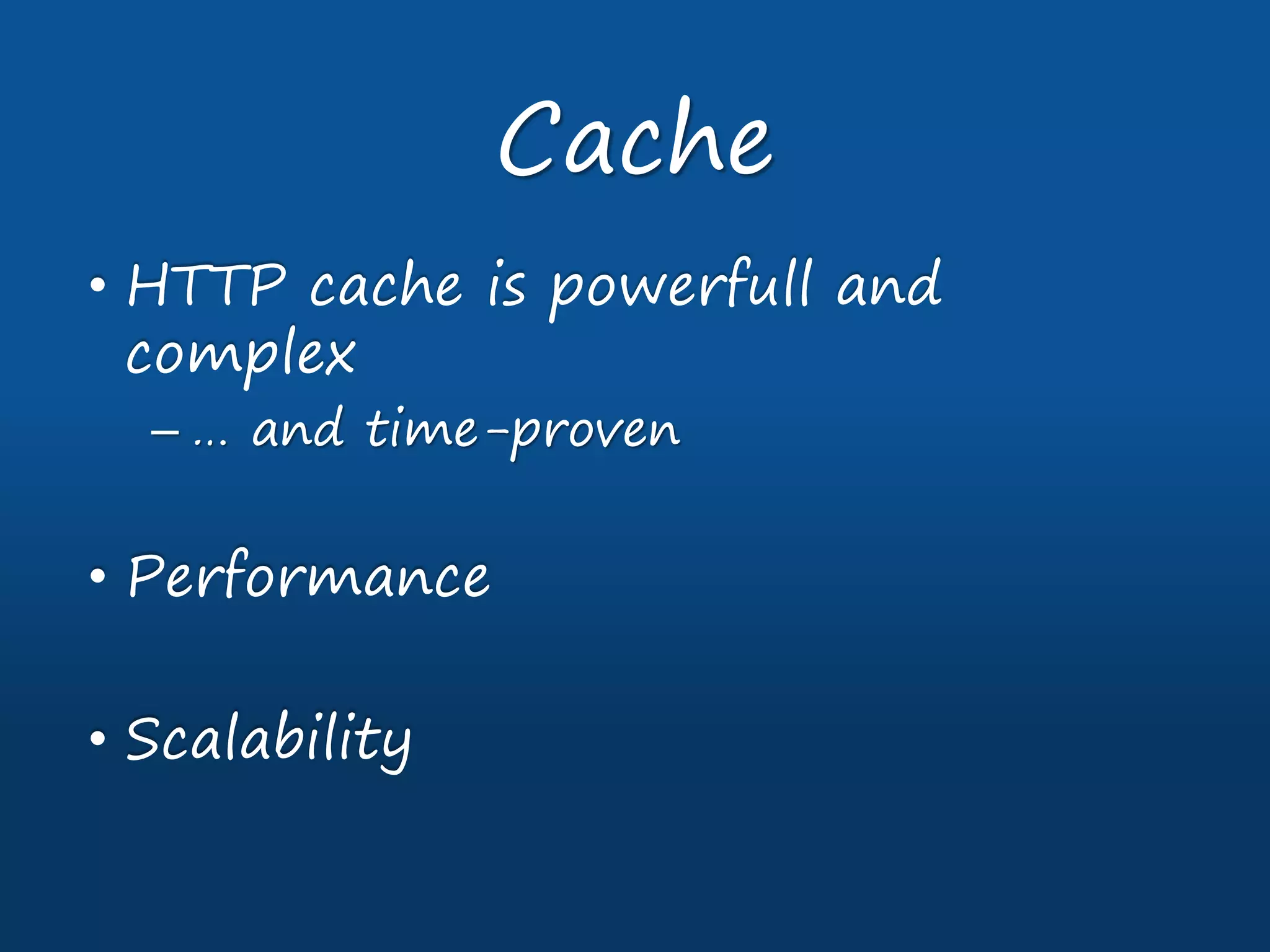 • HTTP cache is powerfull and
complex
– … and time-proven
• Performance
• Scalability
Cache
 