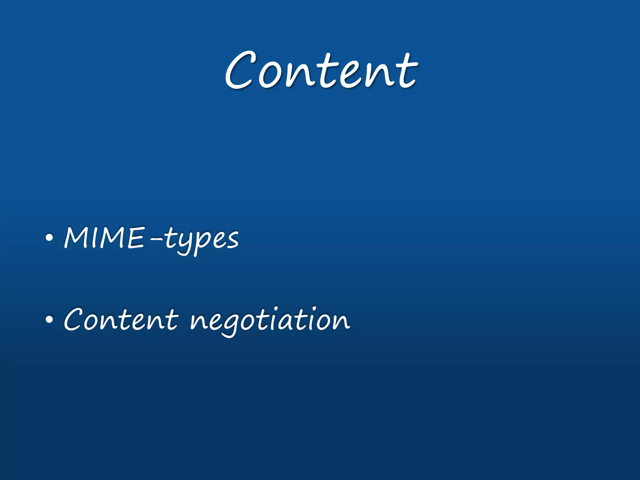 • MIME-types
• Content negotiation
Content
 