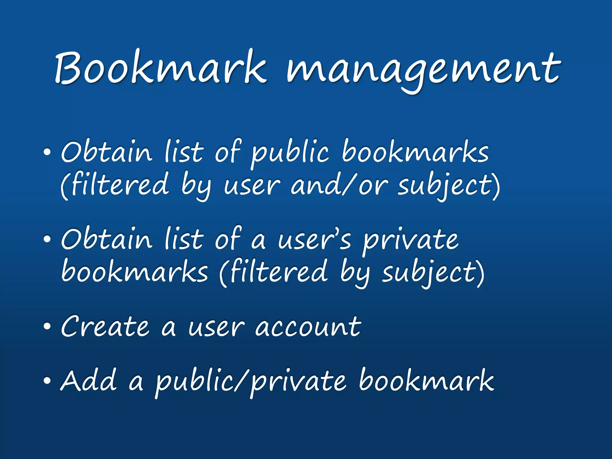 • Obtain list of public bookmarks
(filtered by user and/or subject)
• Obtain list of a user’s private
bookmarks (filtered by subject)
• Create a user account
• Add a public/private bookmark
Bookmark management
 