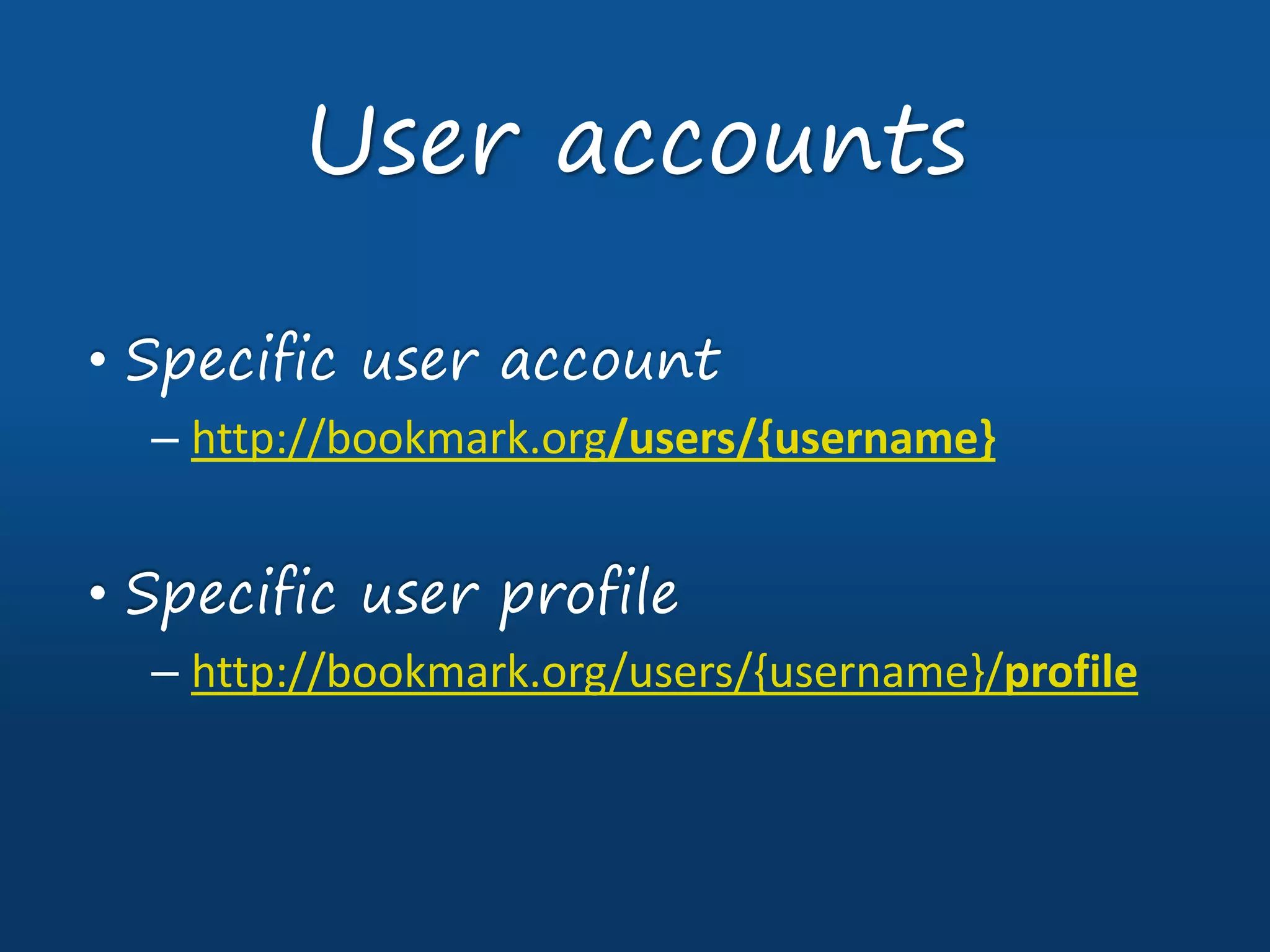 • Specific user account
– http://bookmark.org/users/{username}
• Specific user profile
– http://bookmark.org/users/{username}/profile
User accounts
 