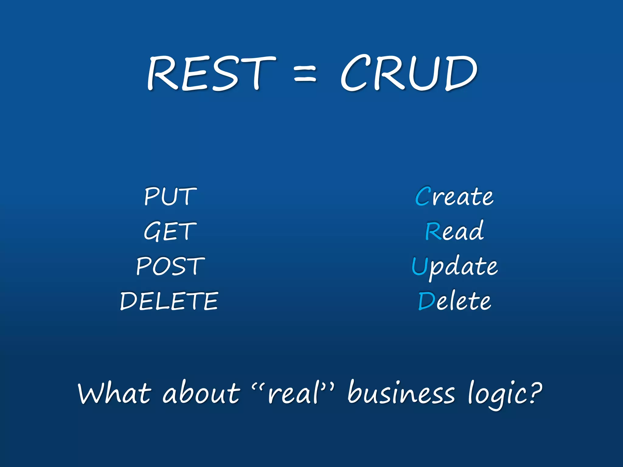 REST = CRUD
PUT
GET
POST
DELETE
Create
Read
Update
Delete
What about “real” business logic?
 