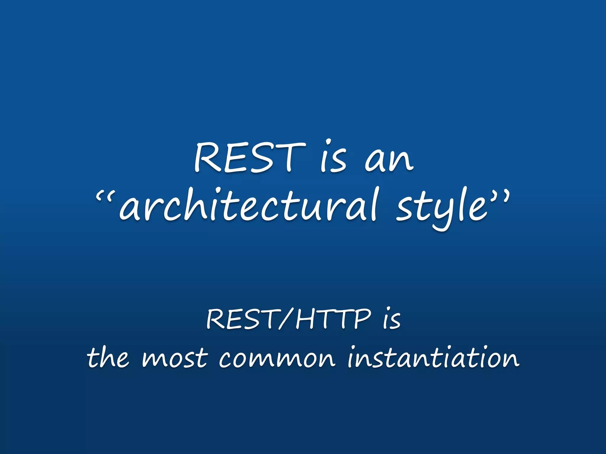 REST is an
“architectural style”
REST/HTTP is
the most common instantiation
 