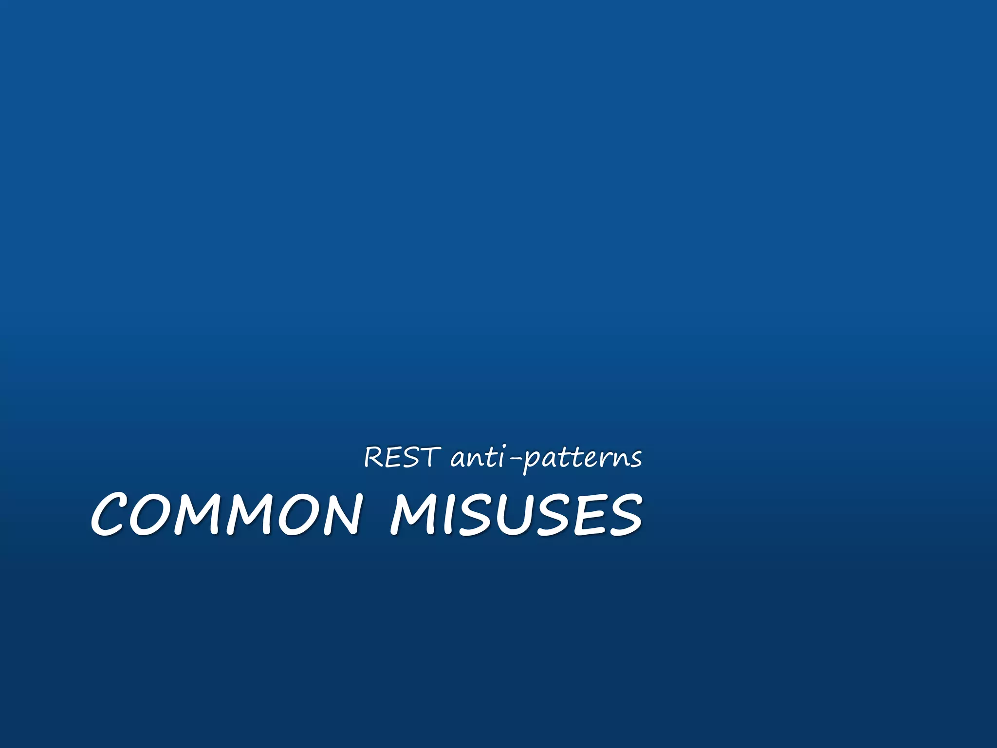 COMMON MISUSES
REST anti-patterns
 