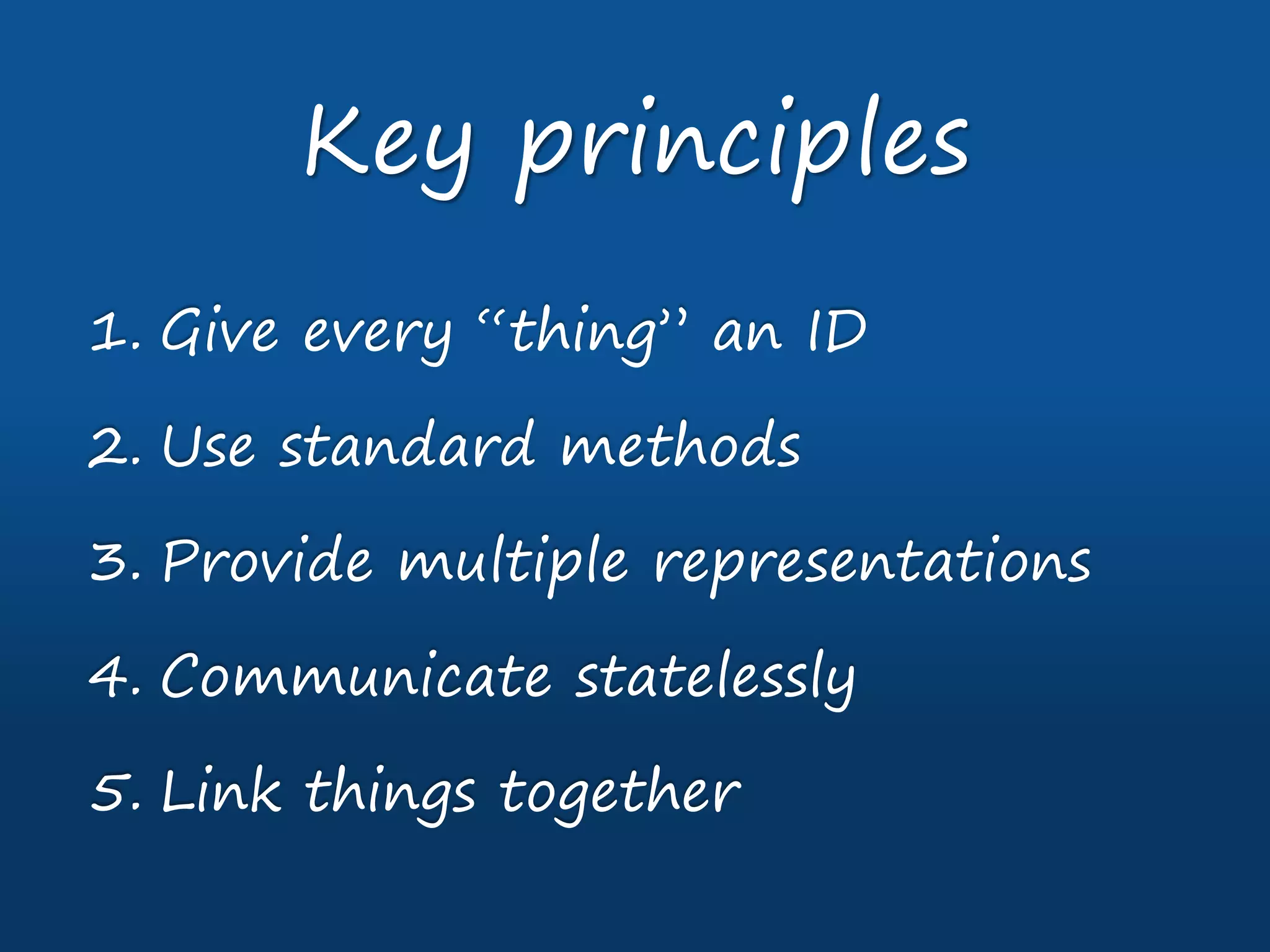 1. Give every “thing” an ID
2. Use standard methods
3. Provide multiple representations
4. Communicate statelessly
5. Link things together
Key principles
 
