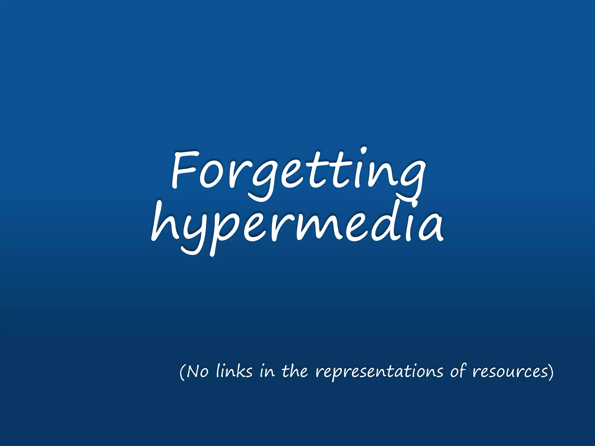 Forgetting
hypermedia
(No links in the representations of resources)
 