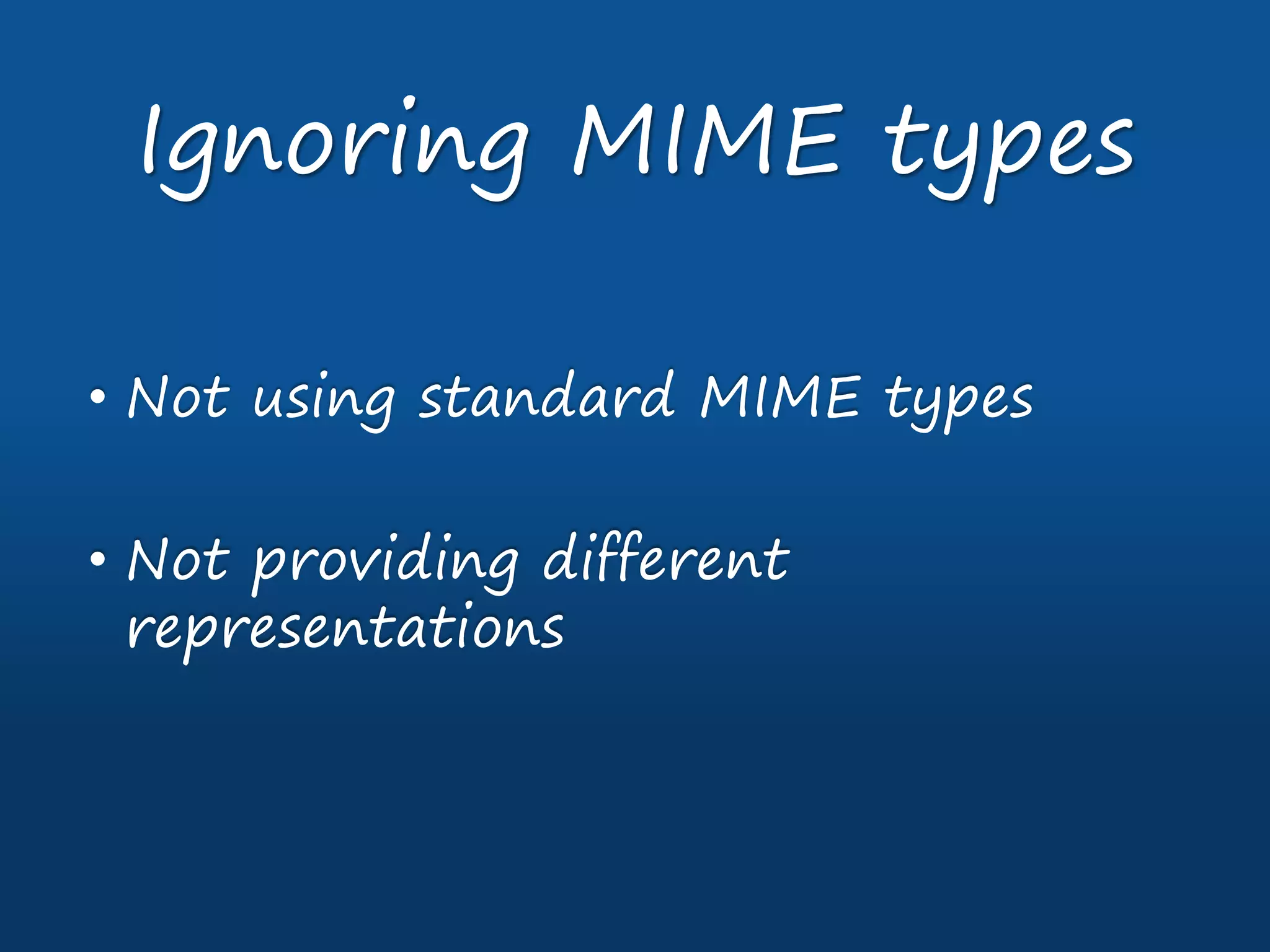 • Not using standard MIME types
• Not providing different
representations
Ignoring MIME types
 