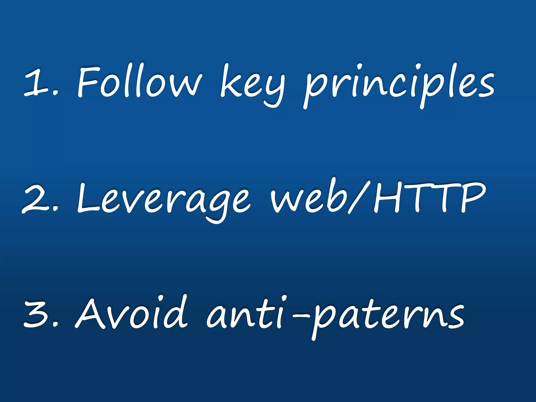 1. Follow key principles
2. Leverage web/HTTP
3. Avoid anti-paterns
 