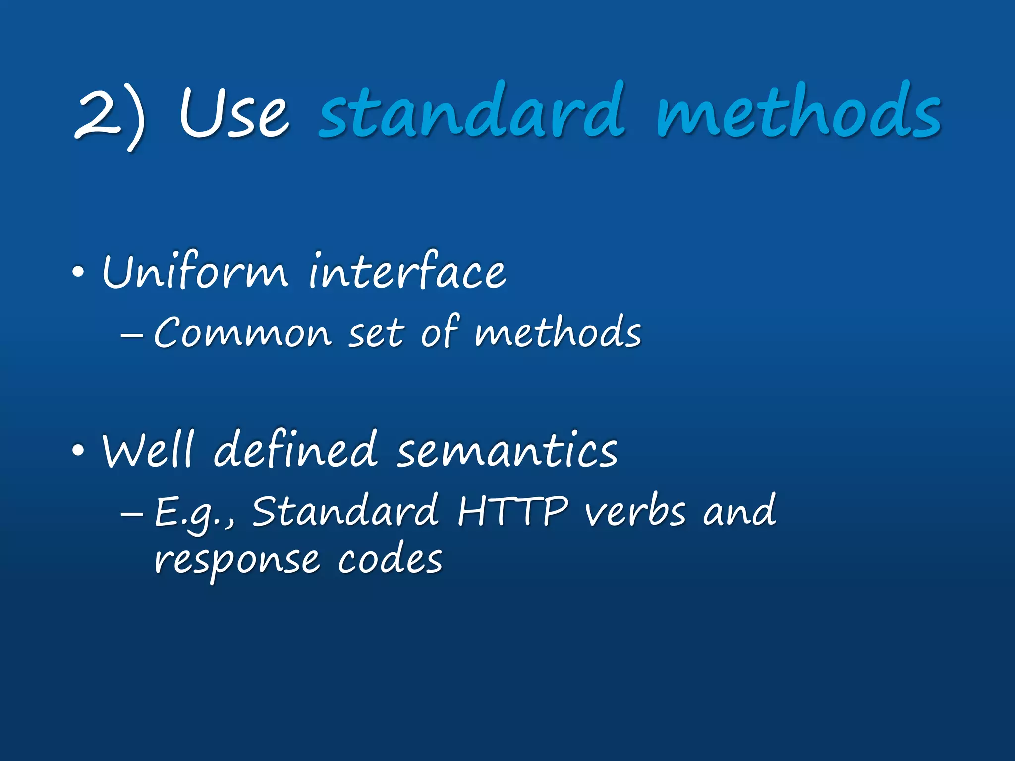 • Uniform interface
– Common set of methods
• Well defined semantics
– E.g., Standard HTTP verbs and
response codes
2) Use standard methods
 