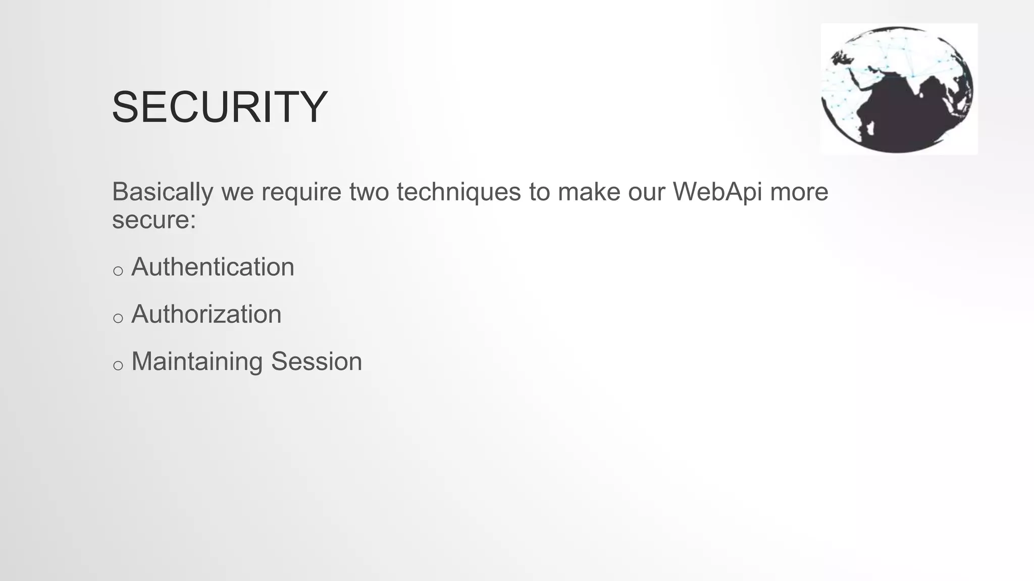 SECURITY
Basically we require two techniques to make our WebApi more
secure:
o Authentication
o Authorization
o Maintaining Session
 