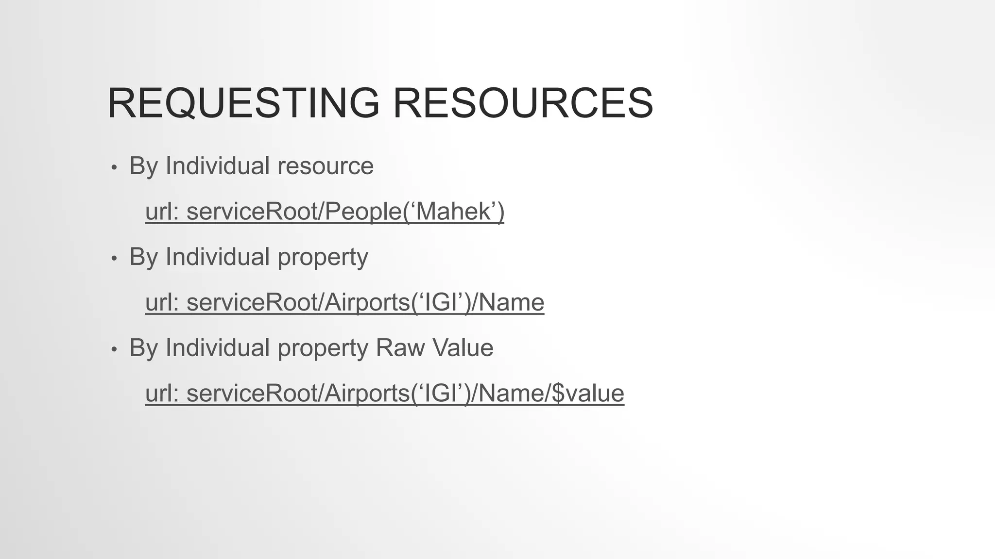 REQUESTING RESOURCES
• By Individual resource
url: serviceRoot/People(‘Mahek’)
• By Individual property
url: serviceRoot/Airports(‘IGI’)/Name
• By Individual property Raw Value
url: serviceRoot/Airports(‘IGI’)/Name/$value
 
