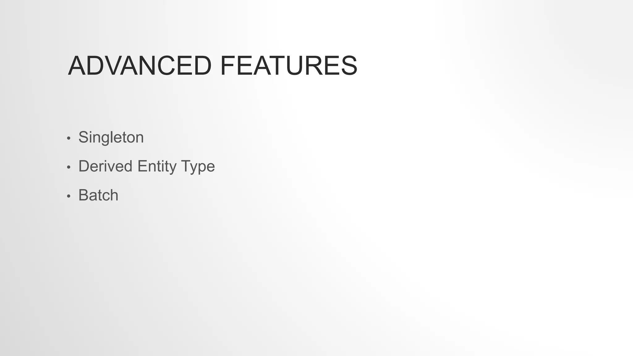ADVANCED FEATURES
• Singleton
• Derived Entity Type
• Batch
 