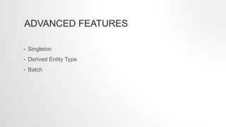 ADVANCED FEATURES
• Singleton
• Derived Entity Type
• Batch
 