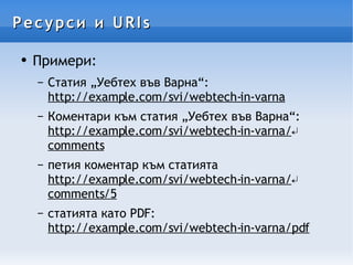 Ресурси и URIs Примери: Статия „Уебтех във Варна“: http://example.com/svi/webtech-in-varna Коментари към статия „Уебтех във Варна“: http://example.com/svi/webtech-in-varna/ ↵ comments петия коментар към статията http://example.com/svi/webtech-in-varna/ ↵ comments/5 статията като PDF: http://example.com/svi/webtech-in-varna/pdf 