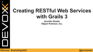@jennstrater#Devoxx #restwithgrails3
Creating RESTful Web Services
with Grails 3
Jennifer Strater
Object Partners, Inc.
 