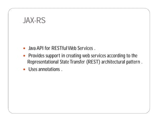 JAX-RS
 Java API for RESTfulWeb Services .
 Provides support in creating web services according to the
Representational StateTransfer (REST) architectural pattern .
 Uses annotations .
 