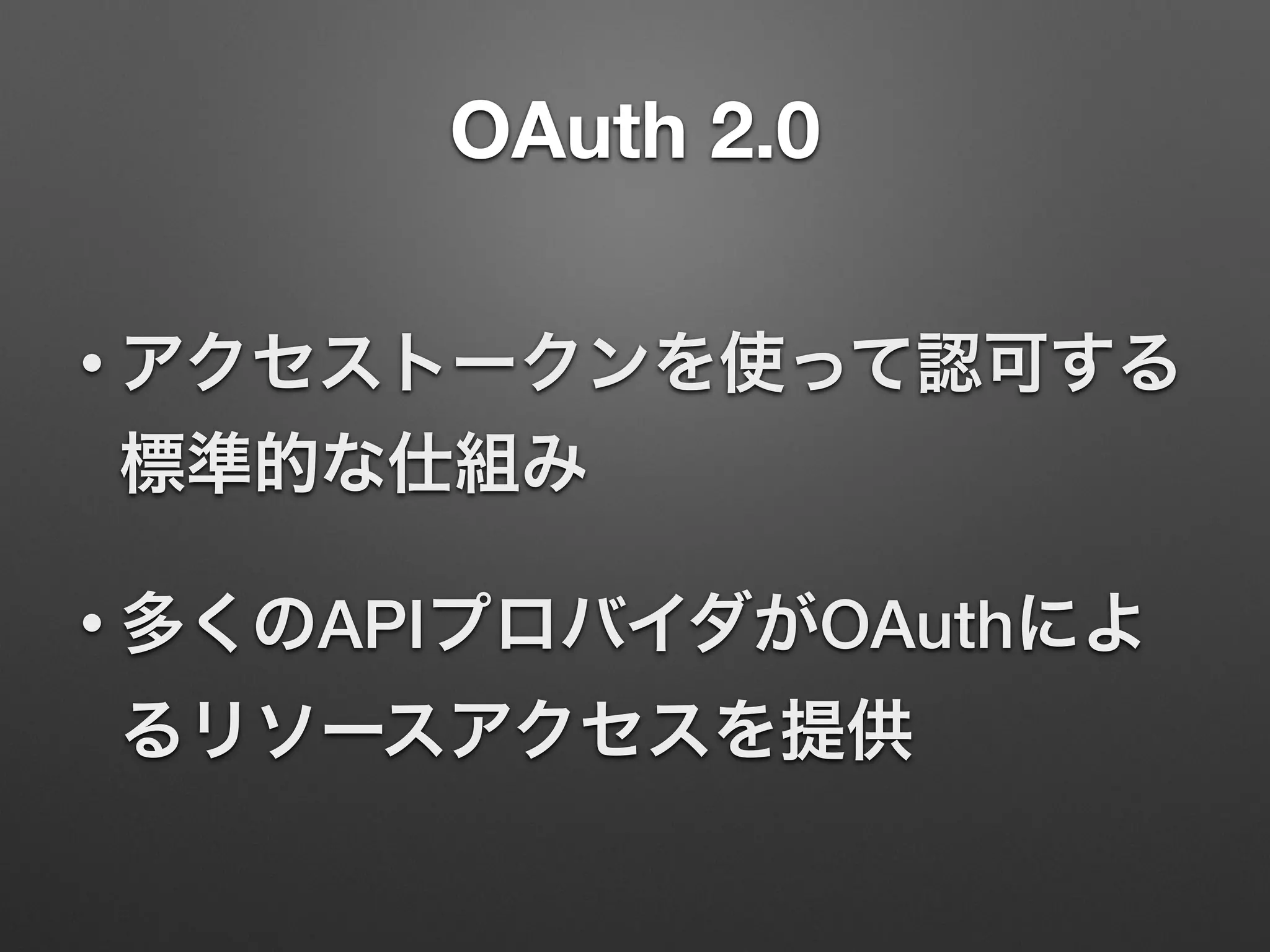 OAuth 2.0
• アクセストークンを使って認可する
標準的な仕組み
• 多くのAPIプロバイダがOAuthによ
るリソースアクセスを提供
 