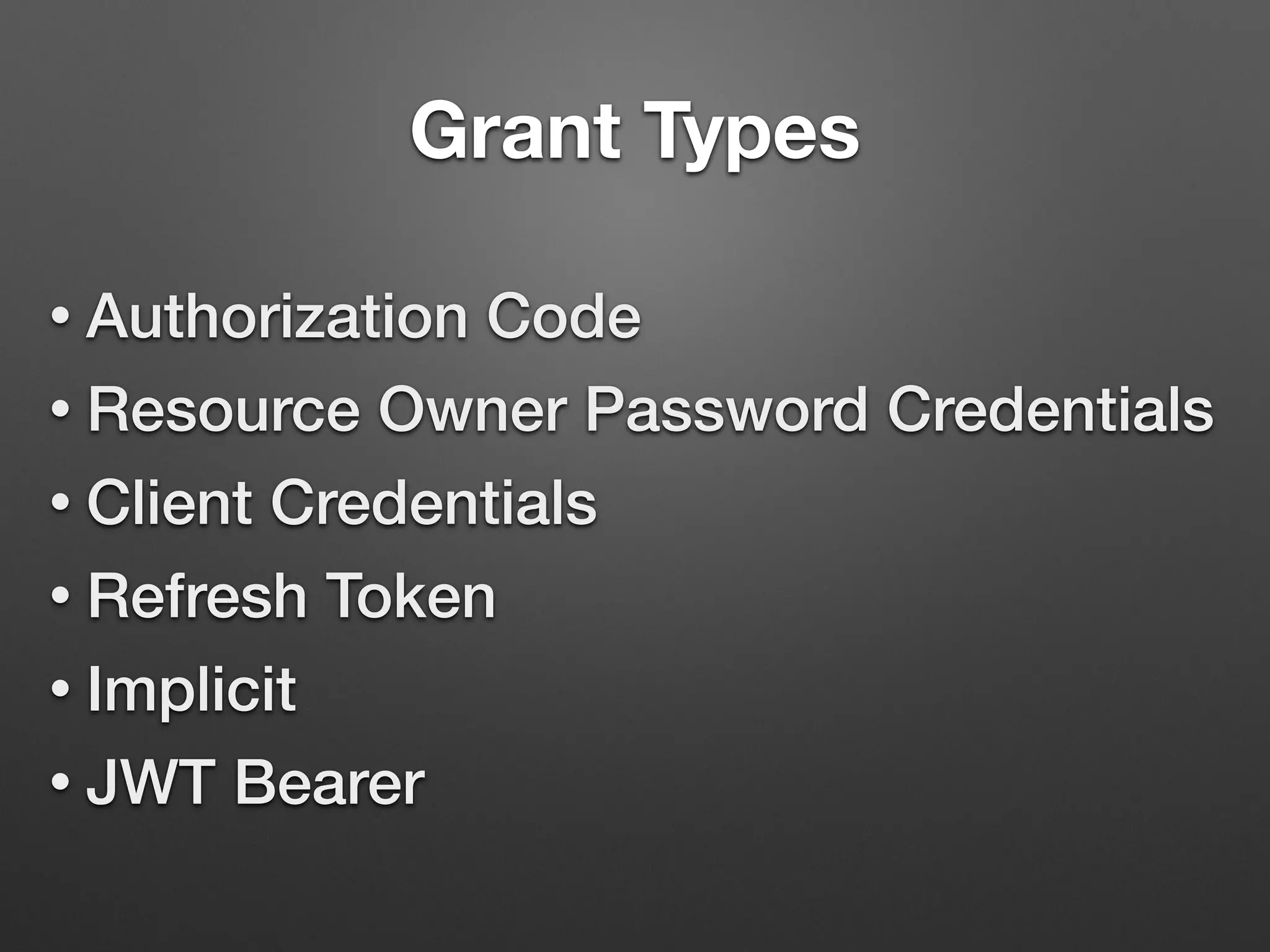 Grant Types
• Authorization Code
• Resource Owner Password Credentials
• Client Credentials
• Refresh Token
• Implicit
• JWT Bearer
 