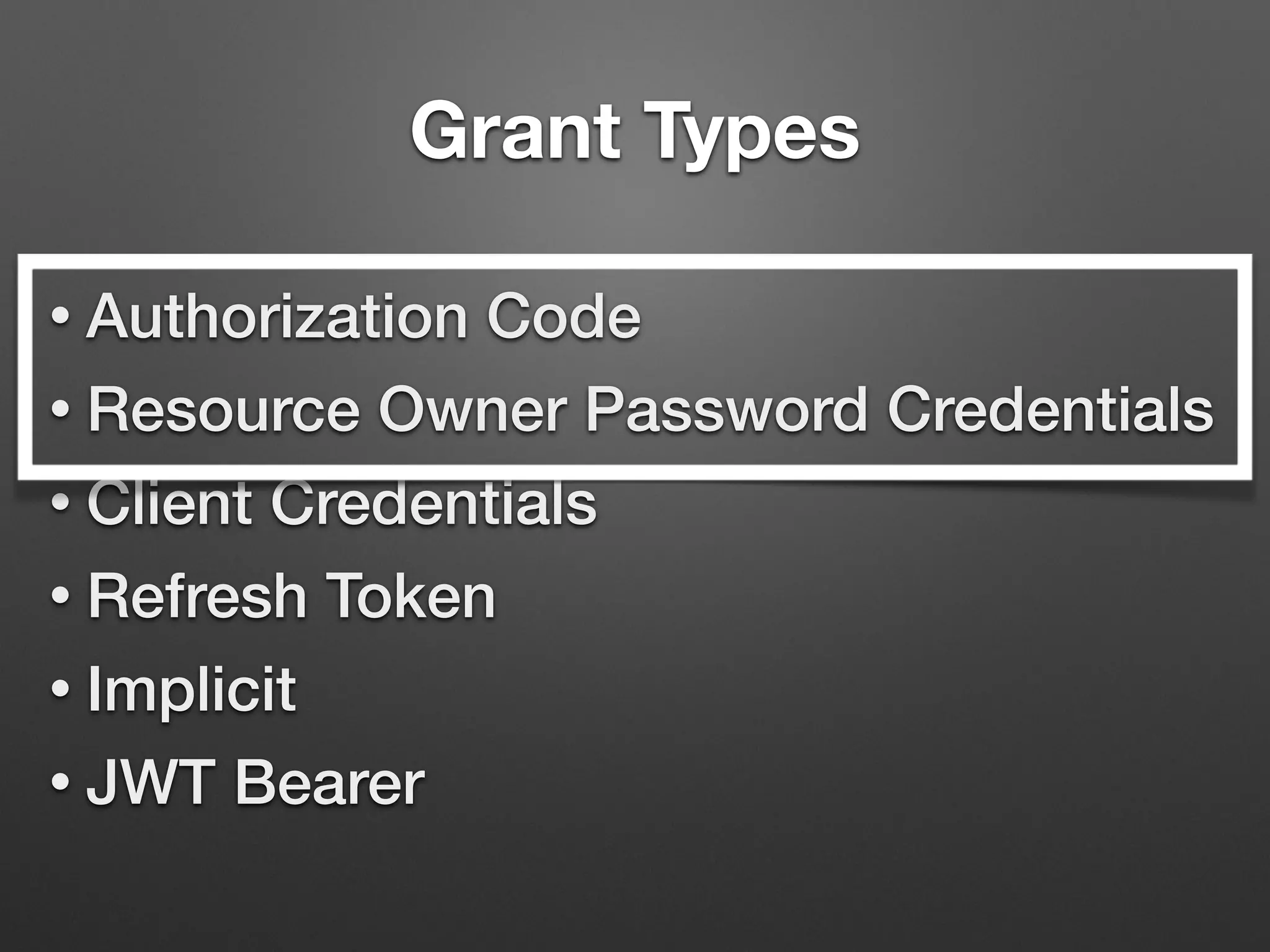 Grant Types
• Authorization Code
• Resource Owner Password Credentials
• Client Credentials
• Refresh Token
• Implicit
• JWT Bearer
 