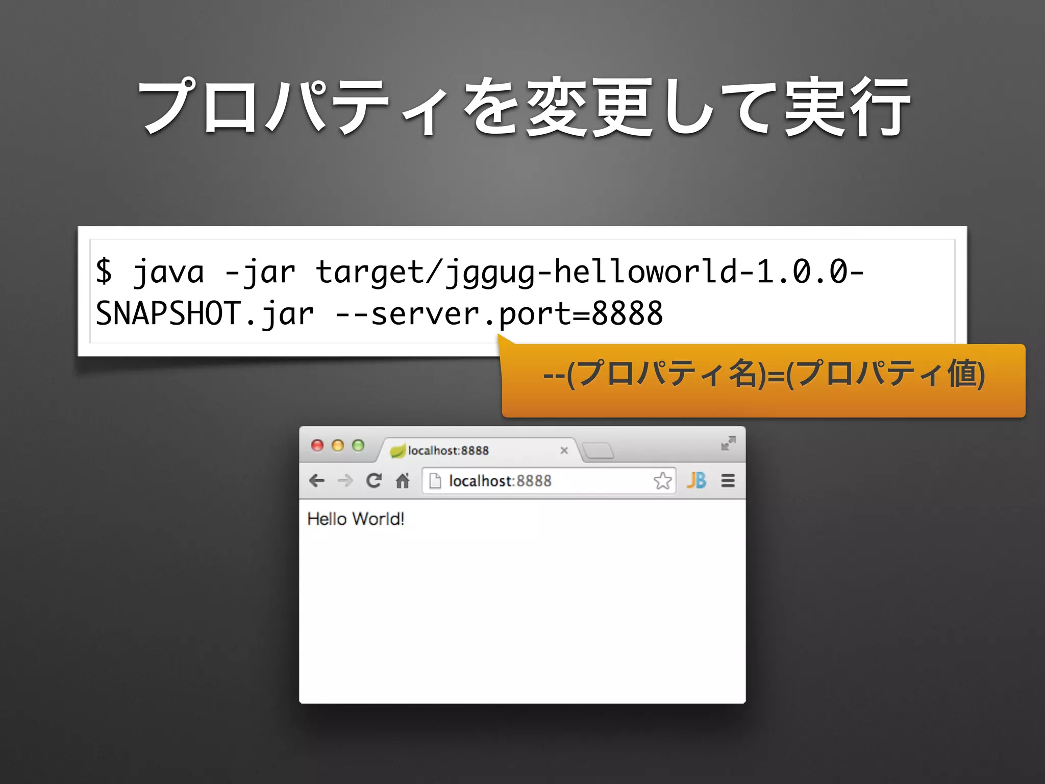 プロパティを変更して実行
$ java -jar target/jggug-helloworld-1.0.0-
SNAPSHOT.jar --server.port=8888
--(プロパティ名)=(プロパティ値)
 