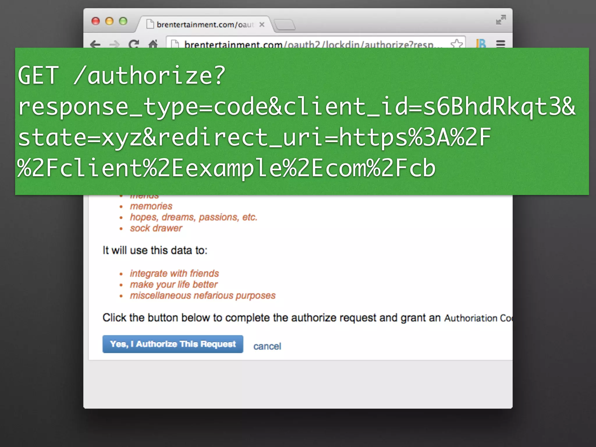 GET /authorize?
response_type=code&client_id=s6BhdRkqt3&
state=xyz&redirect_uri=https%3A%2F
%2Fclient%2Eexample%2Ecom%2Fcb
 