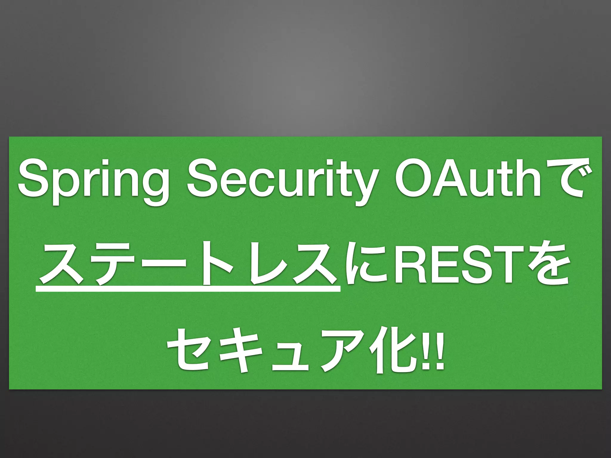 Spring Security OAuthで
ステートレスにRESTを
セキュア化!!
 