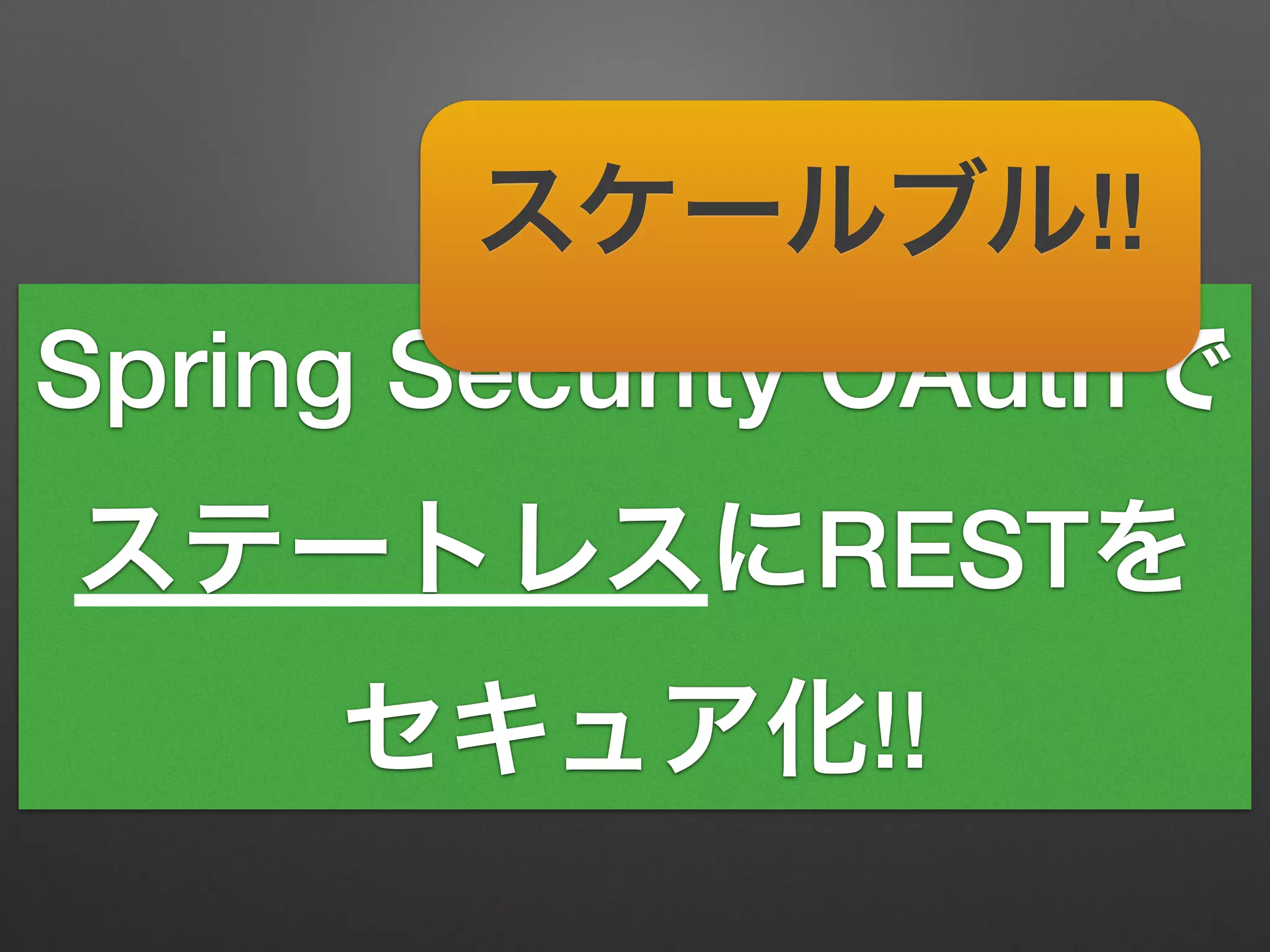 Spring Security OAuthで
ステートレスにRESTを
セキュア化!!
スケールブル!!
 