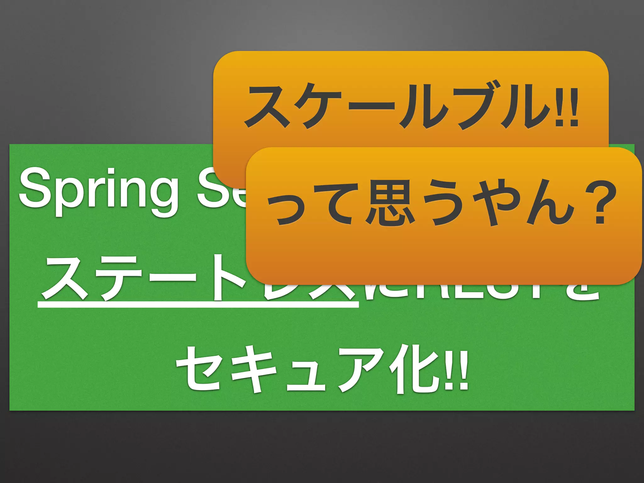 Spring Security OAuthで
ステートレスにRESTを
セキュア化!!
スケールブル!!
って思うやん？
 