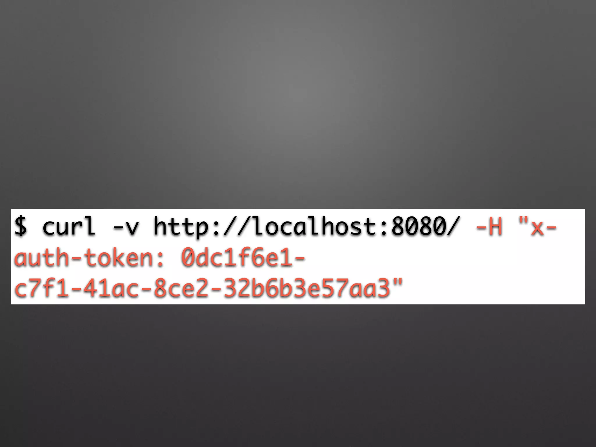 $ curl -v http://localhost:8080/ -H "x-
auth-token: 0dc1f6e1-
c7f1-41ac-8ce2-32b6b3e57aa3"
 