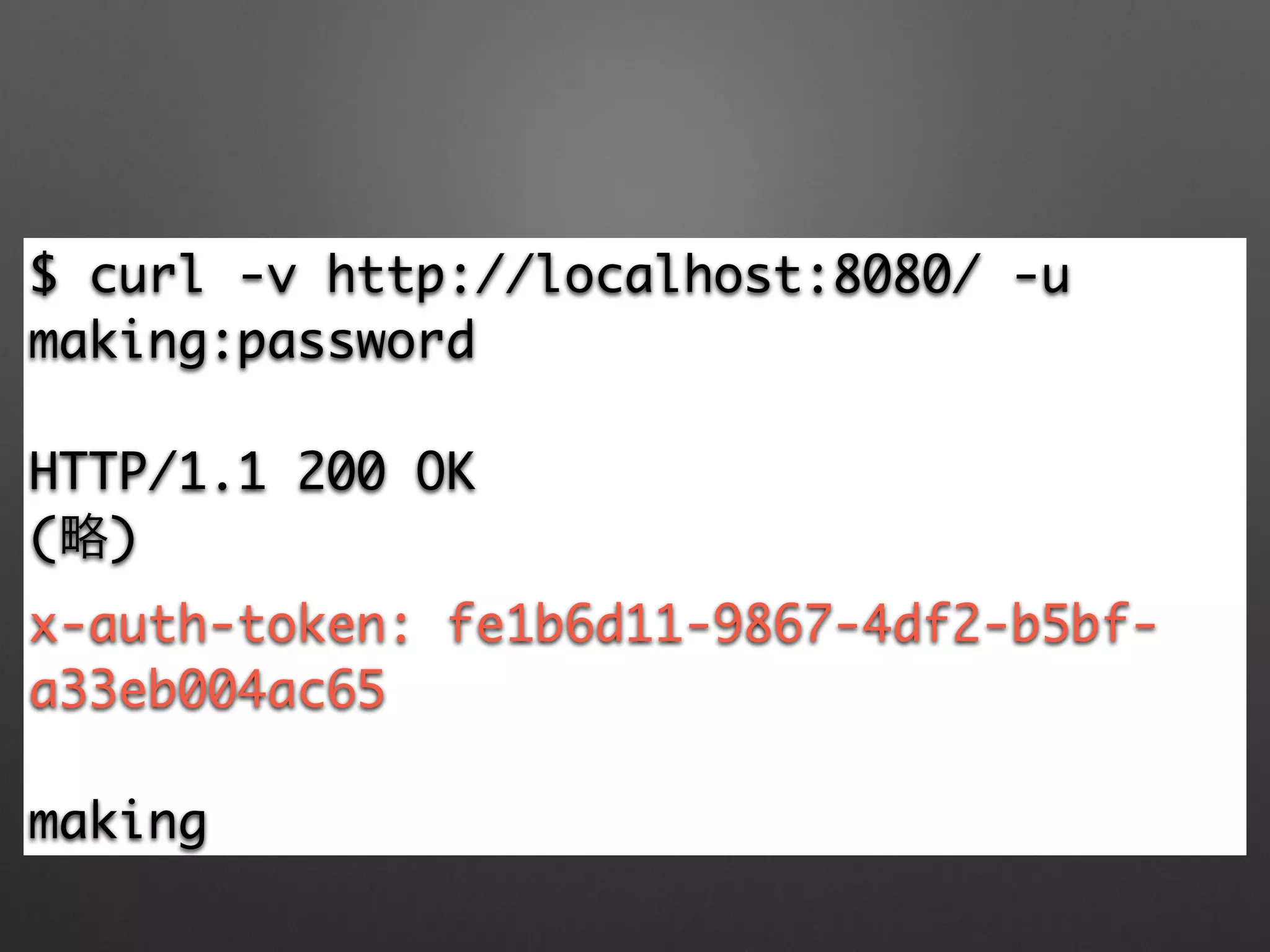 $ curl -v http://localhost:8080/ -u
making:password	
!
HTTP/1.1 200 OK	
(略)	
x-auth-token: fe1b6d11-9867-4df2-b5bf-
a33eb004ac65	
!
making
 