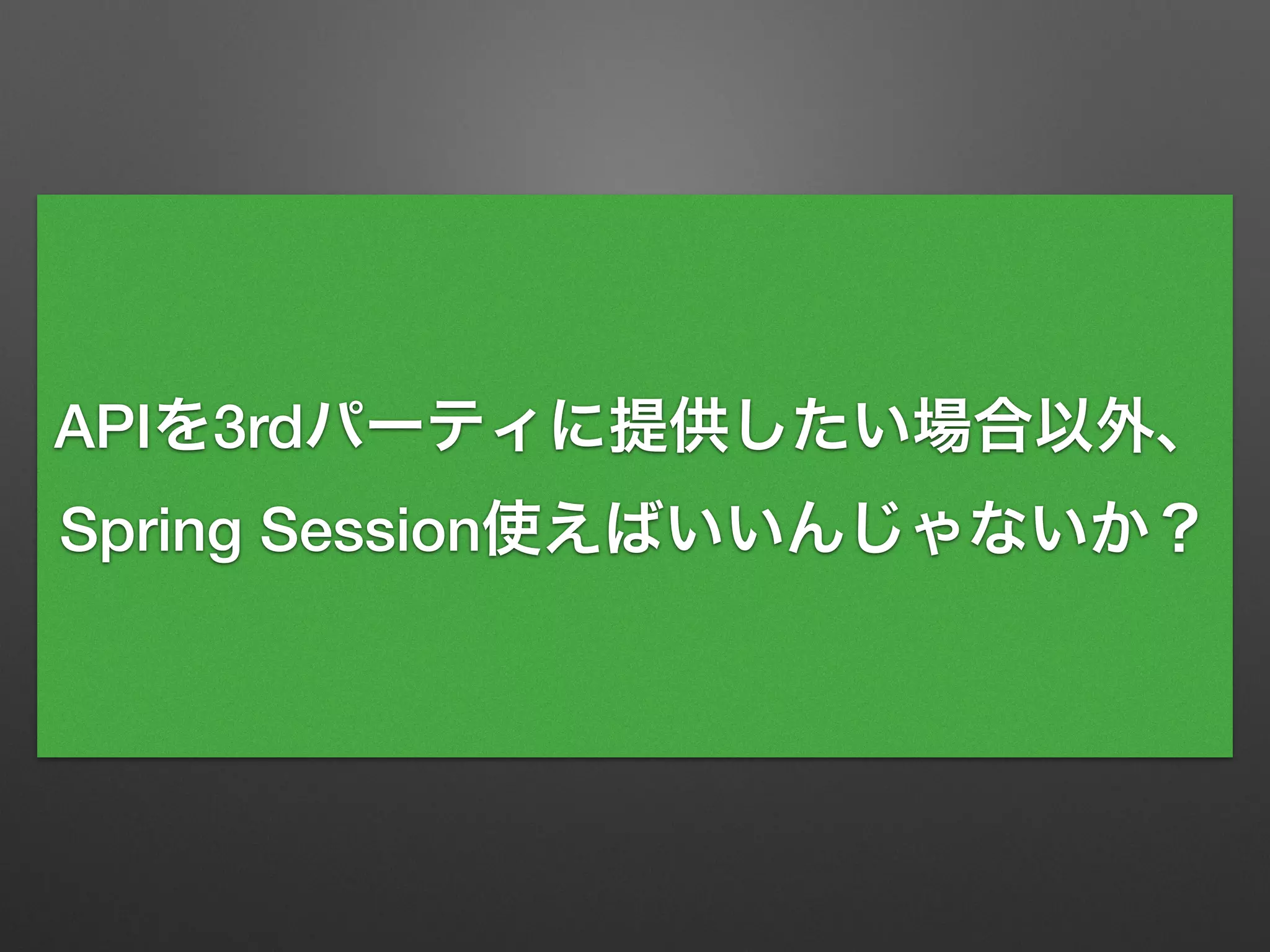 APIを3rdパーティに提供したい場合以外、
Spring Session使えばいいんじゃないか？
 