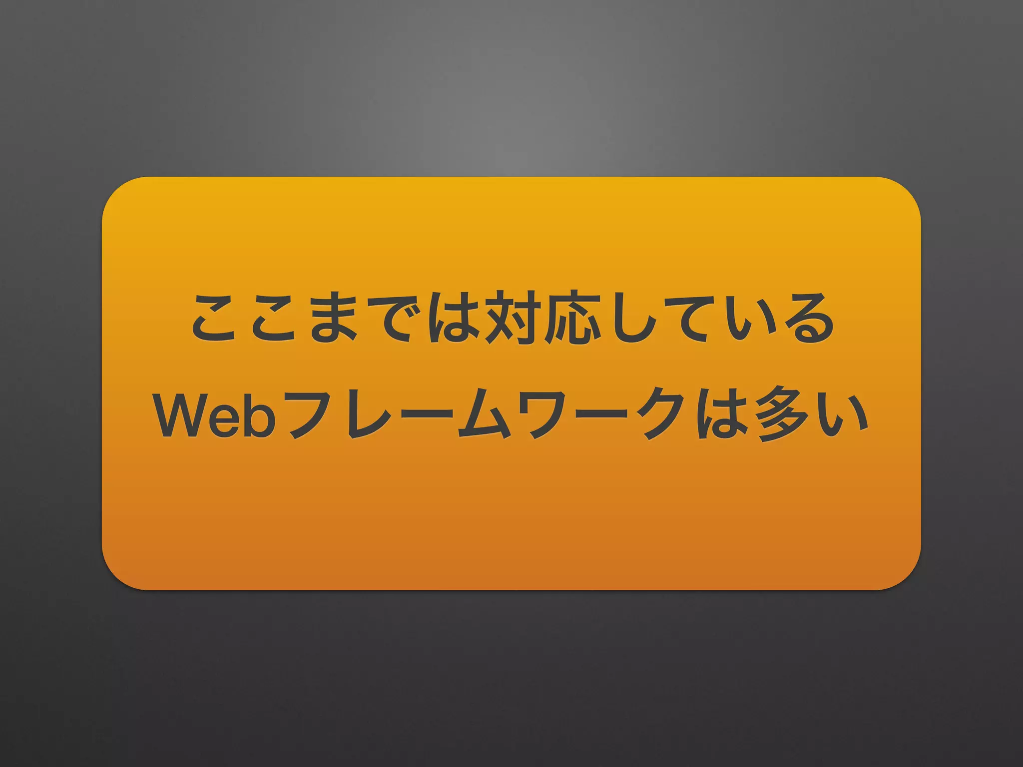 ここまでは対応している
Webフレームワークは多い
 