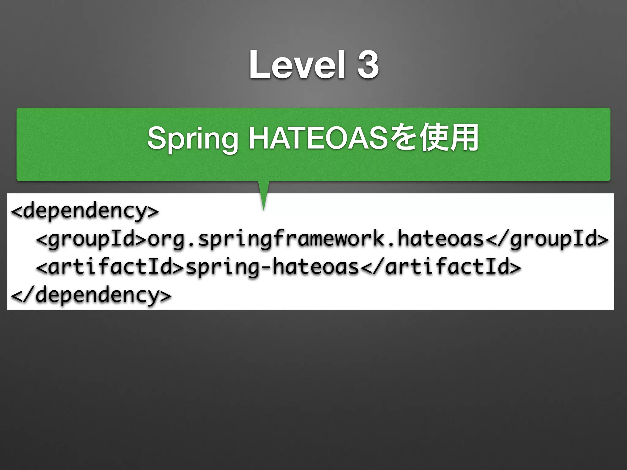 Level 3
<dependency>	
<groupId>org.springframework.hateoas</groupId>	
<artifactId>spring-hateoas</artifactId>	
</dependency>
Spring HATEOASを使用
 