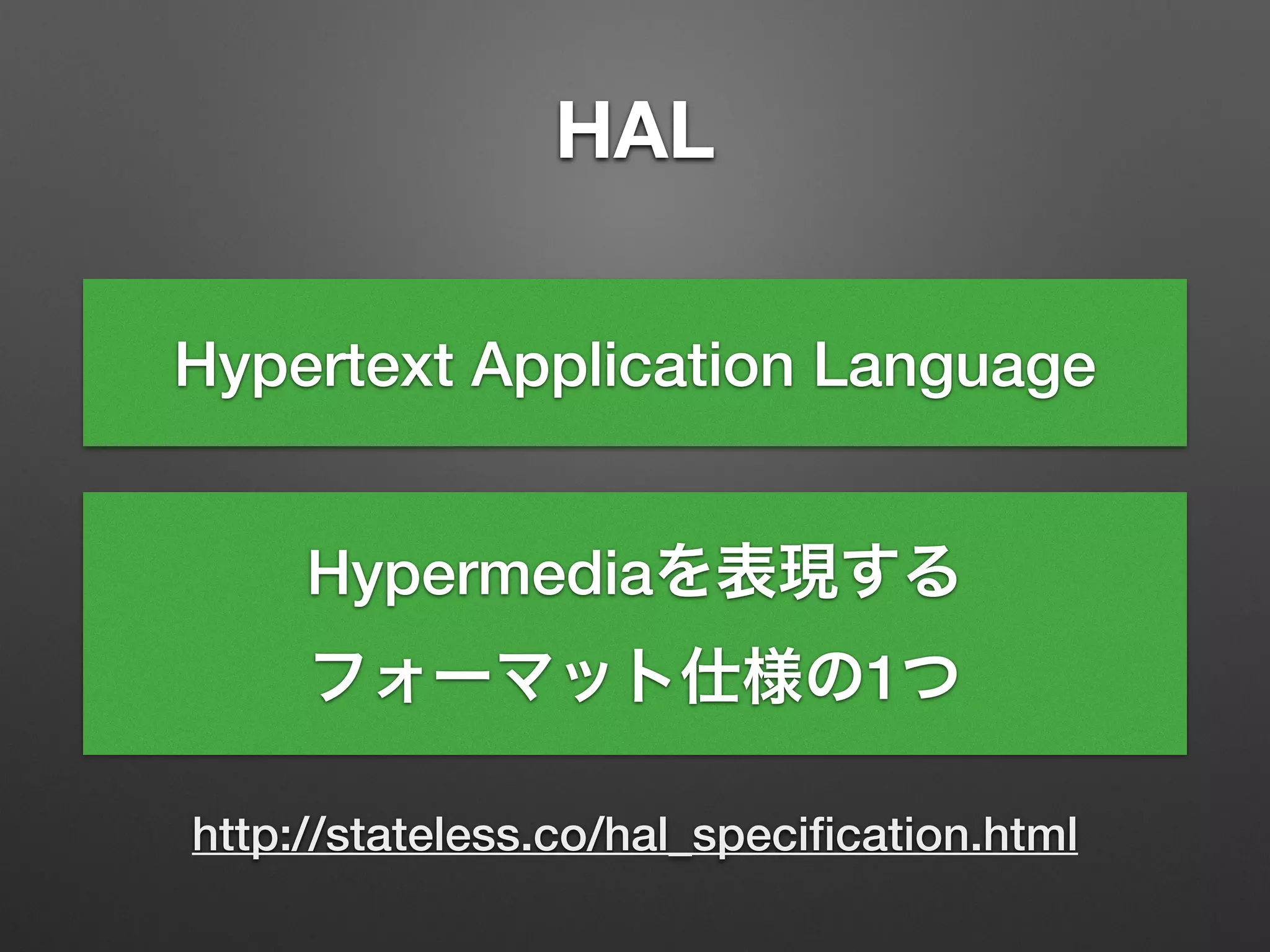 HAL
http://stateless.co/hal_speciﬁcation.html
Hypertext Application Language
Hypermediaを表現する
フォーマット仕様の1つ
 