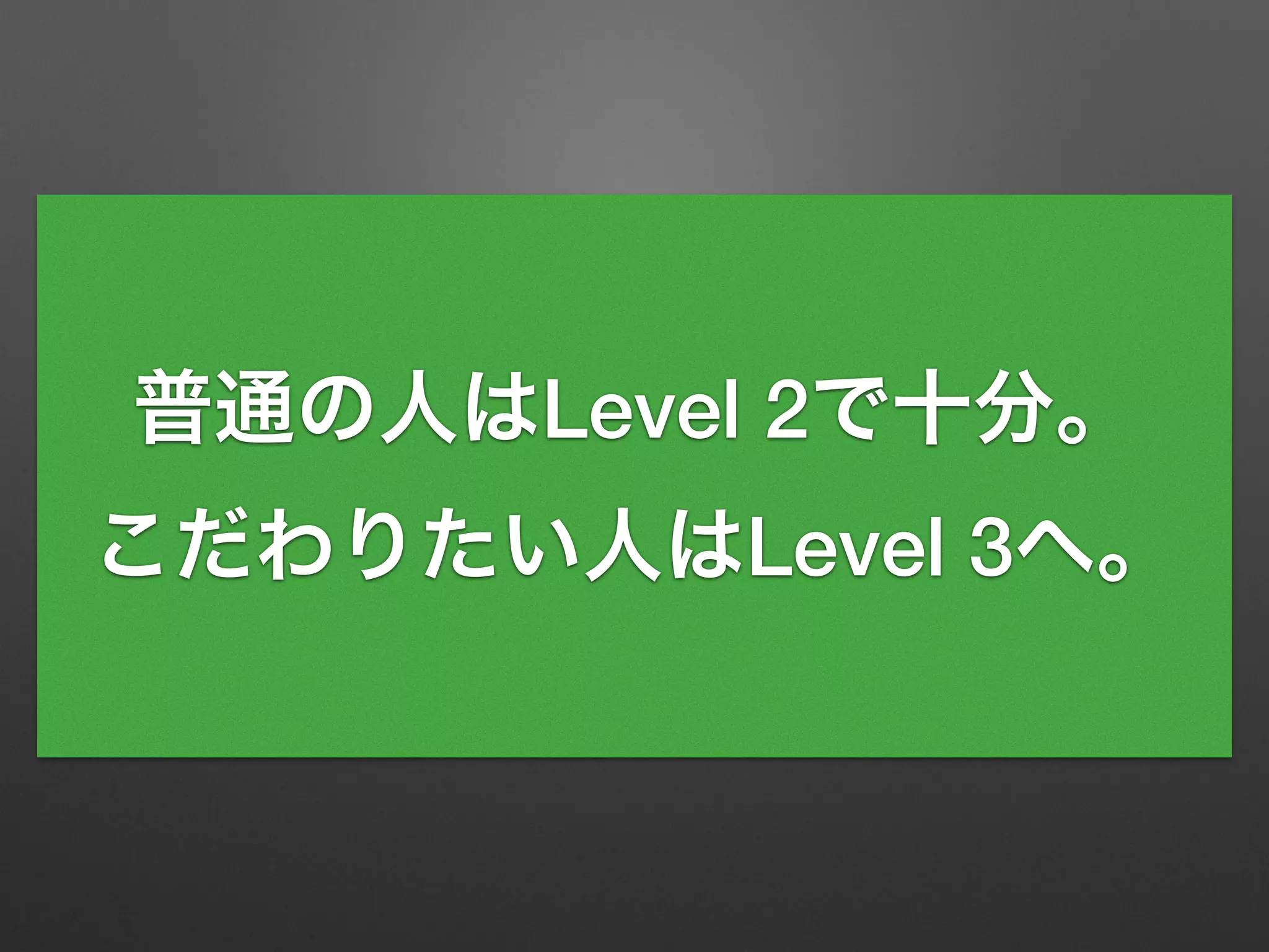 普通の人はLevel 2で十分。
こだわりたい人はLevel 3へ。
 