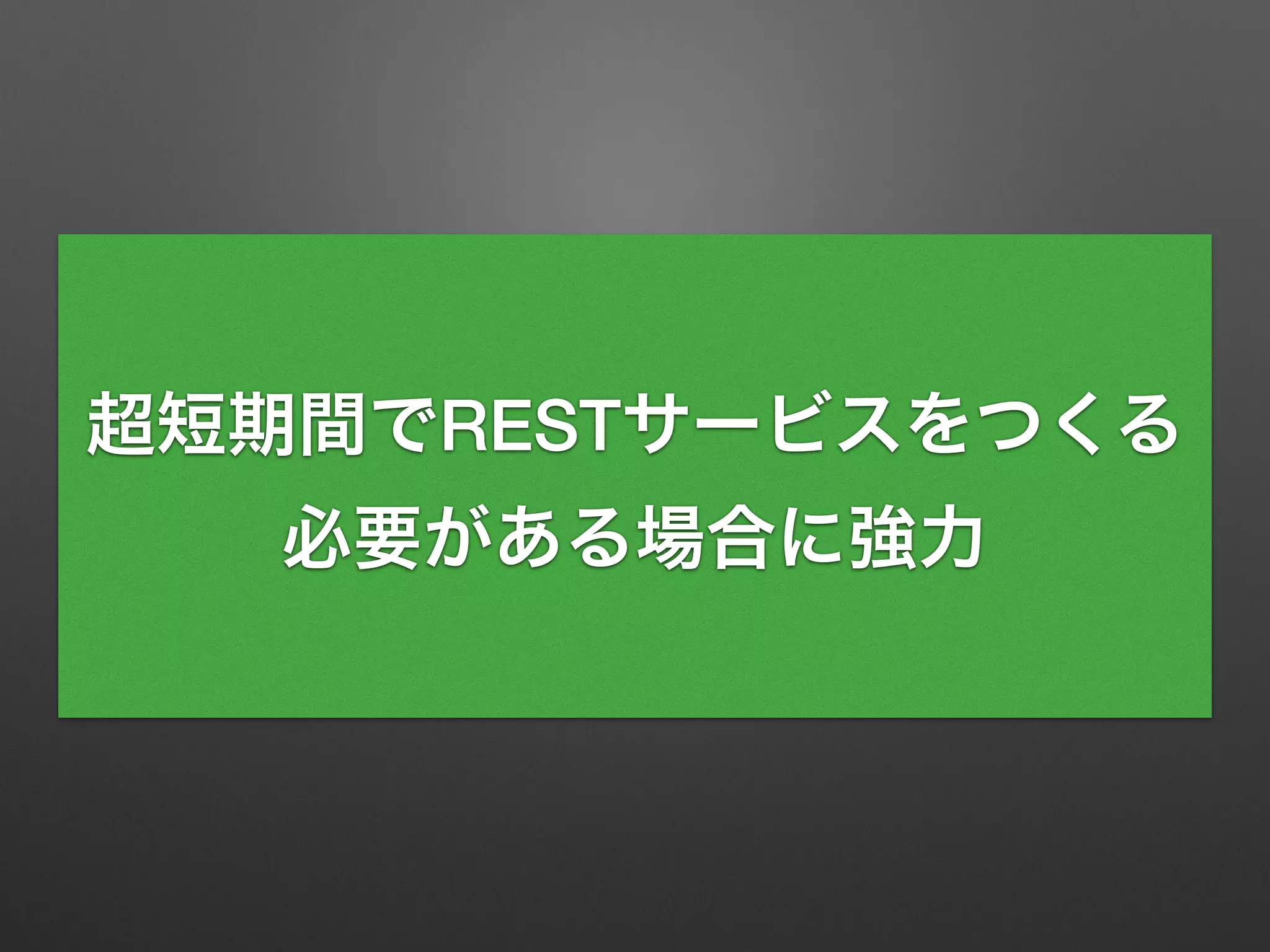 超短期間でRESTサービスをつくる
必要がある場合に強力
 