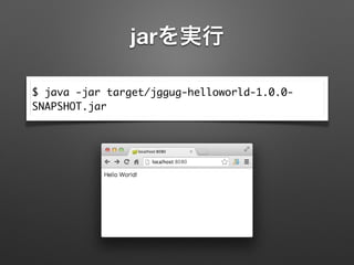 jarを実行
$ java -jar target/jggug-helloworld-1.0.0-
SNAPSHOT.jar
 