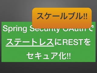 Spring Security OAuthで
ステートレスにRESTを
セキュア化!!
スケールブル!!
 