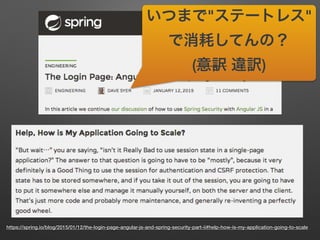 https://spring.io/blog/2015/01/12/the-login-page-angular-js-and-spring-security-part-ii#help-how-is-my-application-going-to-scale
いつまで"ステートレス"
で消耗してんの？
(意訳 違訳)
 