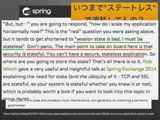 https://spring.io/blog/2015/01/12/the-login-page-angular-js-and-spring-security-part-ii#help-how-is-my-application-going-to-scale
いつまで"ステートレス"
で消耗してんの？
(意訳 違訳)
 