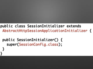 public class SessionInitializer extends	
AbstractHttpSessionApplicationInitializer {
!
public SessionInitializer() {	
super(SessionConfig.class); 	
}	
}
 