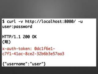 $ curl -v http://localhost:8080/ -u
user:password	
!
HTTP/1.1 200 OK	
(略)	
x-auth-token: 0dc1f6e1-
c7f1-41ac-8ce2-32b6b3e57aa3	
!
{"username":"user"}
 