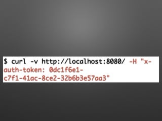 $ curl -v http://localhost:8080/ -H "x-
auth-token: 0dc1f6e1-
c7f1-41ac-8ce2-32b6b3e57aa3"
 